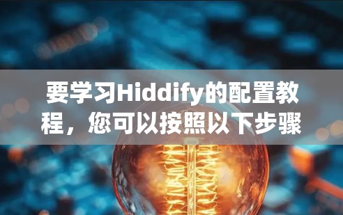 要学习Hiddify的配置教程，您可以按照以下步骤进行