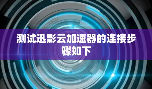 测试迅影云加速器的连接步骤如下