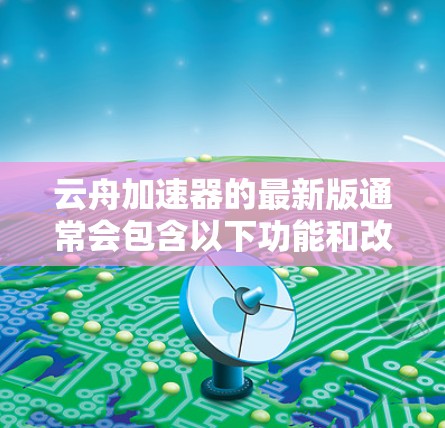 云舟加速器的最新版通常会包含以下功能和改进