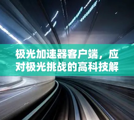 极光加速器客户端，应对极光挑战的高科技解决方案