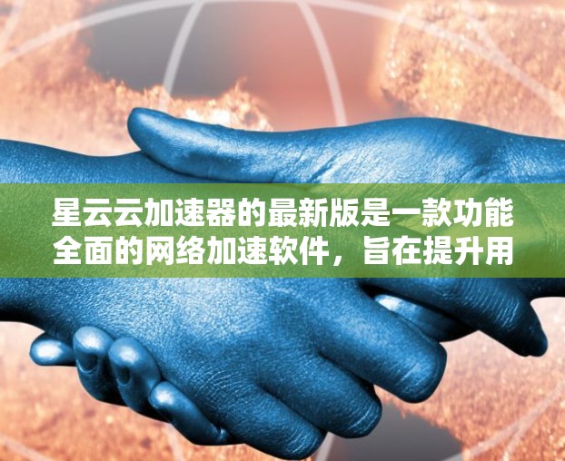 星云云加速器的最新版是一款功能全面的网络加速软件，旨在提升用户在网络连接速度上的表现。它结合了最新的网络技术优化，提供多种功能选项以满足不同用户的需求。以下是其主要特点和更新点