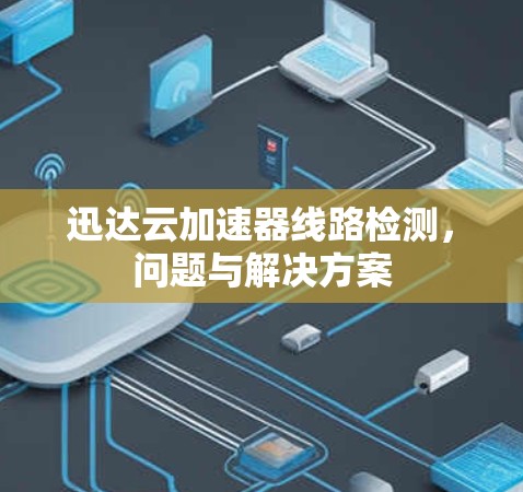 迅达云加速器线路检测，问题与解决方案