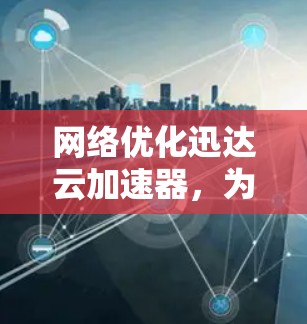 网络优化迅达云加速器，为您的网络保驾护航