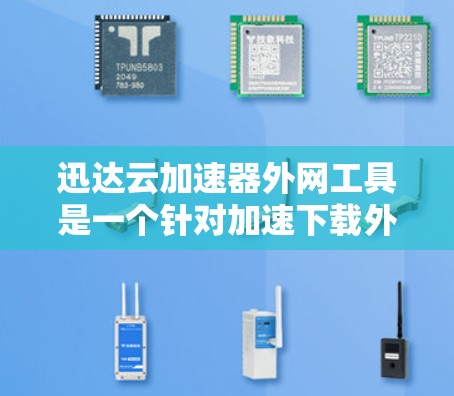 迅达云加速器外网工具是一个针对加速下载外网文件的软件，分为免费版和付费版，价格不同。以下是详细的使用步骤和注意事项