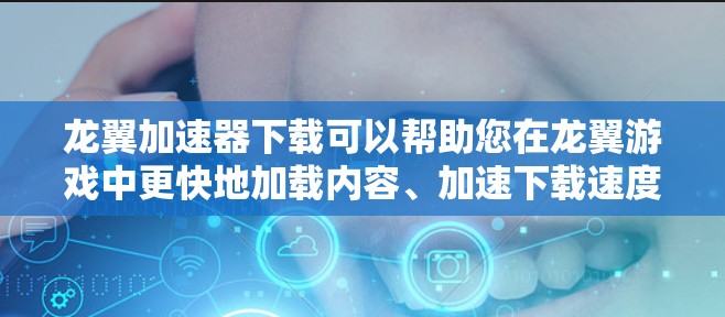 龙翼加速器下载可以帮助您在龙翼游戏中更快地加载内容、加速下载速度、或提升游戏性能。以下是一些推荐的加速器工具，您可以根据自己的需求选择