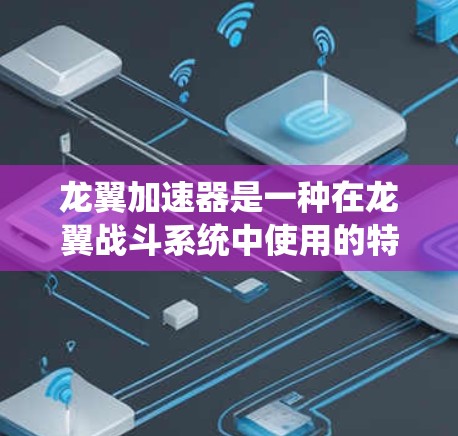 龙翼加速器是一种在龙翼战斗系统中使用的特殊功能，允许玩家在战斗中使用加速效果，提升战斗的效率。以下是一步步的教程，帮助你了解和使用龙翼加速器