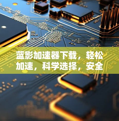 蓝影加速器下载，轻松加速，科学选择，安全无忧