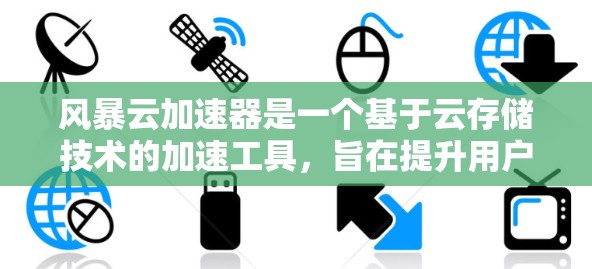 风暴云加速器是一个基于云存储技术的加速工具，旨在提升用户在线连接的速度和效率。以下是详细的使用步骤和功能说明