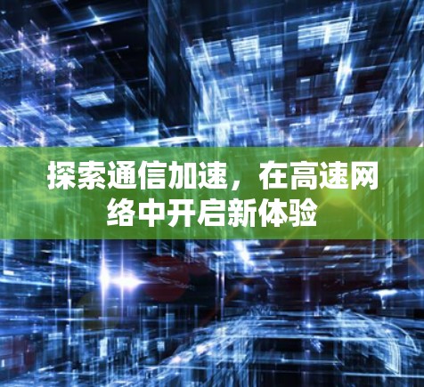 探索通信加速，在高速网络中开启新体验