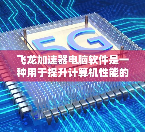 飞龙加速器电脑软件是一种用于提升计算机性能的加速工具，适用于有一定需求的用户。以下是对该软件的详细信息