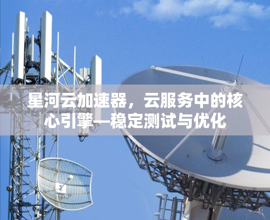 星河云加速器，云服务中的核心引擎—稳定测试与优化