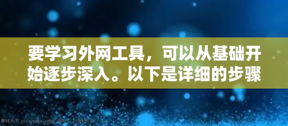 要学习外网工具，可以从基础开始逐步深入。以下是详细的步骤指南