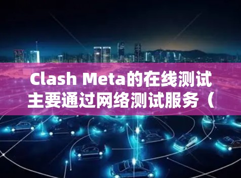 Clash Meta的在线测试主要通过网络测试服务（NIS）来模拟不同测试网络，包括以太坊、CardaChain和ZCash。以下是详细的步骤和信息