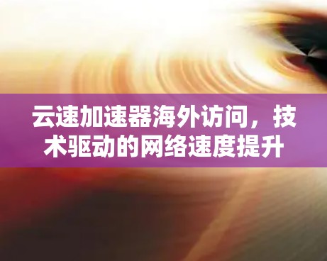 云速加速器海外访问，技术驱动的网络速度提升之道