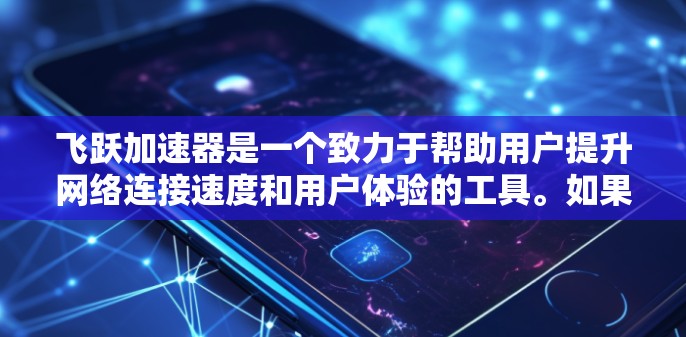 飞跃加速器是一个致力于帮助用户提升网络连接速度和用户体验的工具。如果您需要加速网络连接，选择飞跃加速器可能是不错的选择。以下是对该工具的详细介绍