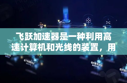 飞跃加速器是一种利用高速计算机和光线的装置，用于加速科学计算、图像处理等任务。以下是一些详细的使用方法和步骤