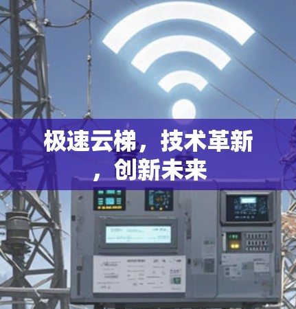极速云梯，技术革新，创新未来