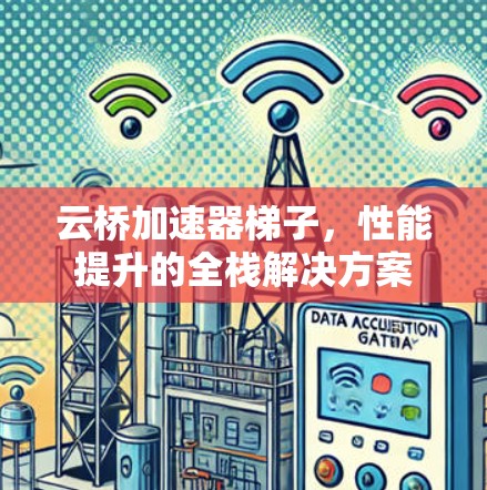 云桥加速器梯子，性能提升的全栈解决方案