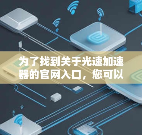 为了找到关于光速加速器的官网入口，您可以按照以下步骤进行