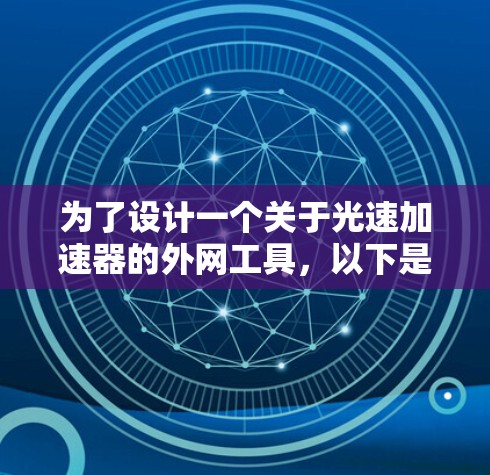 为了设计一个关于光速加速器的外网工具，以下是一个详细的解决方案，涵盖了功能、设计、技术以及用户反馈的考虑