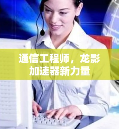 通信工程师，龙影加速器新力量
