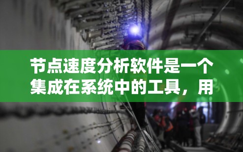 节点速度分析软件是一个集成在系统中的工具，用于评估节点的运行性能。以下是一个结构化的总结，涵盖软件的主要功能和模块