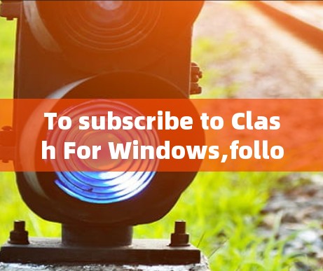 To subscribe to Clash For Windows,follow these organized steps: