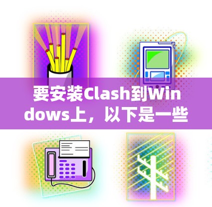 要安装Clash到Windows上，以下是一些步骤