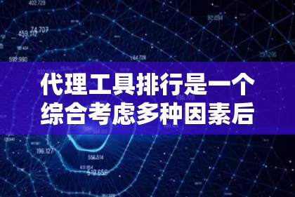 代理工具排行是一个综合考虑多种因素后对不同代理工具进行排序的概念，旨在帮助开发者选择适合特定需求的工具。以下是一些常见的排名标准及其对应的排名情况