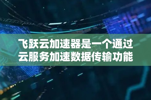 飞跃云加速器是一个通过云服务加速数据传输功能的手机应用。以下是详细的使用步骤和适合的场景