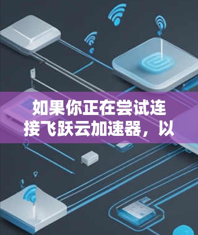 如果你正在尝试连接飞跃云加速器，以下是一步步的解决方案