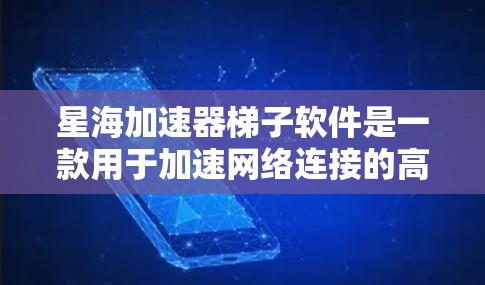 星海加速器梯子软件是一款用于加速网络连接的高效工具，通过梯子结构连接多个设备，显著提升数据传输速度。以下是其关键功能和使用指南