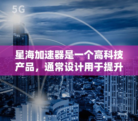 星海加速器是一个高科技产品，通常设计用于提升速度或进行特定的加速任务。以下是其使用方法的详细步骤
