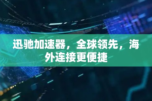 迅驰加速器，全球领先，海外连接更便捷
