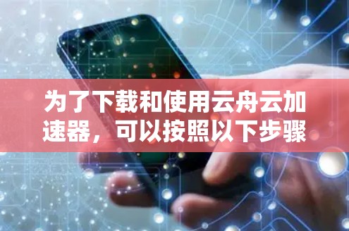 为了下载和使用云舟云加速器,可以按照以下步骤操作