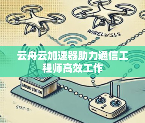 云舟云加速器助力通信工程师高效工作