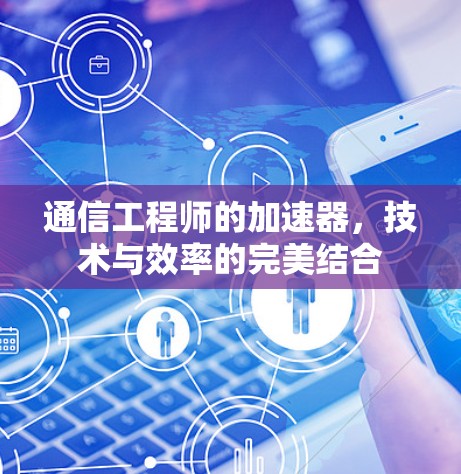 通信工程师的加速器,技术与效率的完美结合