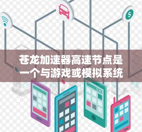 苍龙加速器高速节点是一个与游戏或模拟系统相关的概念，具体含义可能因游戏而异。以下是对该概念的逐步解释和解答
