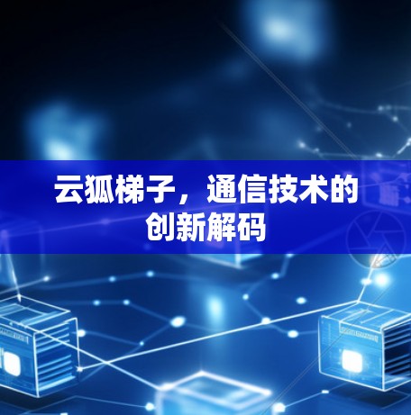 云狐梯子，通信技术的创新解码