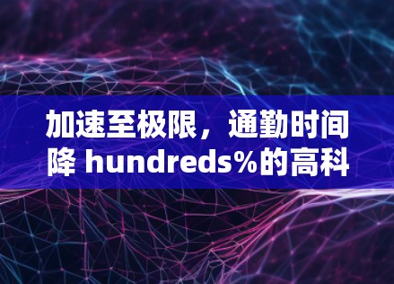 加速至极限,通勤时间降 hundreds%的高科技交通解决方案