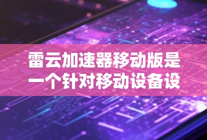 雷云加速器移动版是一个针对移动设备设计的加速器产品，旨在提升用户在移动设备上的网络连接速度和体验。以下是对移动版雷云加速器的一些关键信息