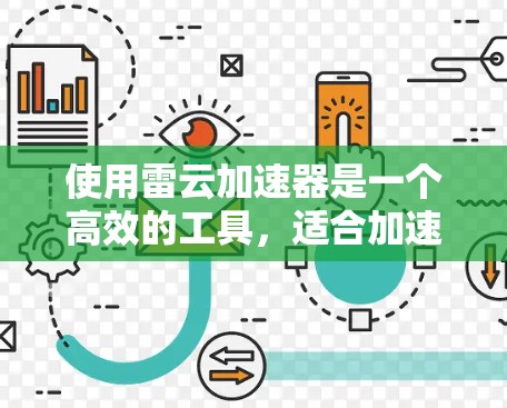 使用雷云加速器是一个高效的工具，适合加速下载文件和观看视频。以下是详细的步骤指南