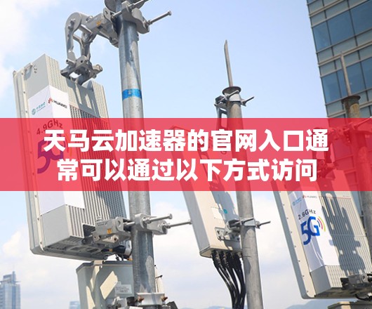 天马云加速器的官网入口通常可以通过以下方式访问