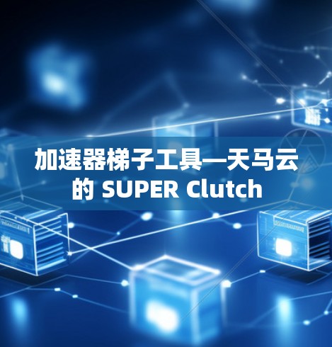加速器梯子工具—天马云的 SUPER Clutch