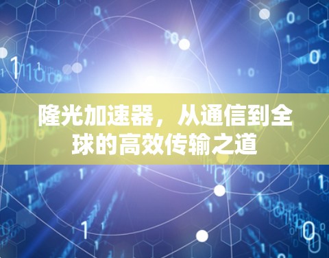 隆光加速器，从通信到全球的高效传输之道