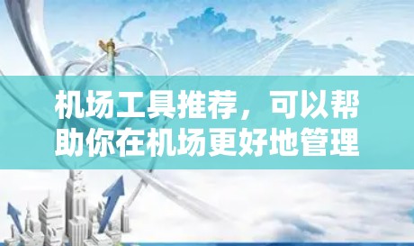 机场工具推荐,可以帮助你在机场更好地管理信息和服务。以下是一些推荐的机场工具
