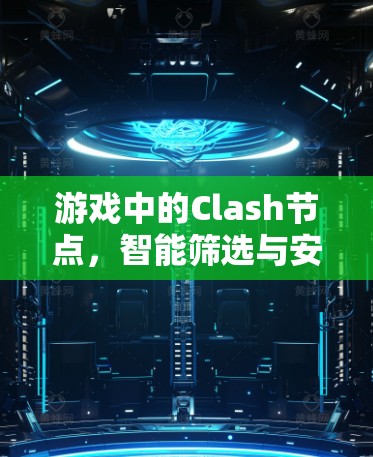 游戏中的Clash节点，智能筛选与安全机制