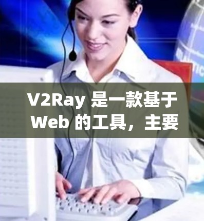 V2Ray 是一款基于 Web 的工具，主要用于文件共享、协作和版本控制，支持多种格式和功能，包括文件导入、项目搭建、文档协作和项目管理等。以下是对 V2Ray 的使用说明