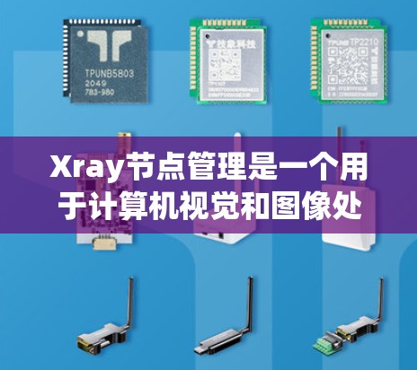 Xray节点管理是一个用于计算机视觉和图像处理的开源库，主要帮助开发者构建和管理深度学习模型，如卷积神经网络（CNN）和循环神经网络（RNN）以下是关于Xray节点管理的详细指南