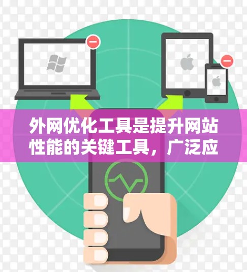 外网优化工具是提升网站性能的关键工具,广泛应用于提升访问速度、减少网络延迟、提高访问质量等需求。以下是几种常用的外网优化工具及其介绍